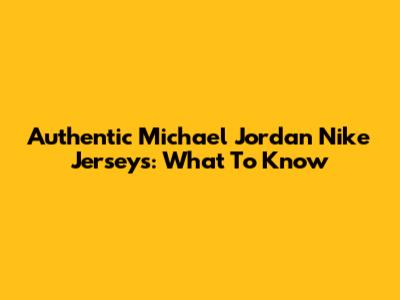 Authentic Michael Jordan Nike Jerseys: What To Know