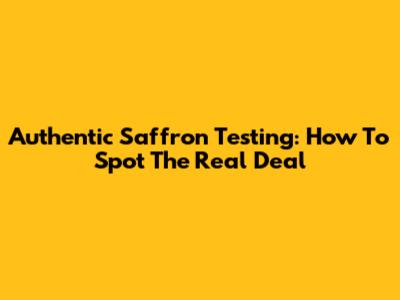 Authentic Saffron Testing: How To Spot The Real Deal