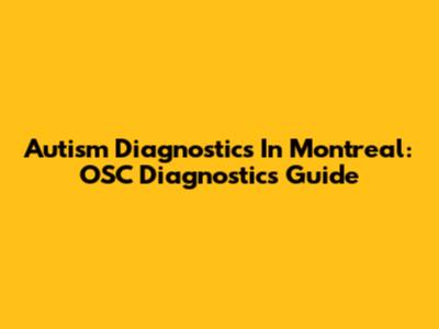 Autism Diagnostics In Montreal: OSC Diagnostics Guide