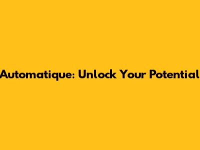 Automatique: Unlock Your Potential