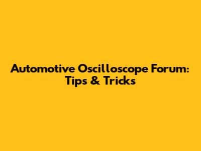 Automotive Oscilloscope Forum: Tips & Tricks