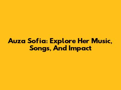 Auza Sofia: Explore Her Music, Songs, And Impact