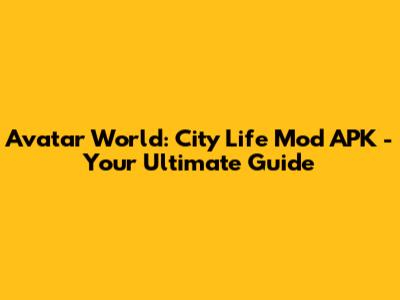 Avatar World: City Life Mod APK - Your Ultimate Guide