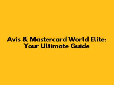 Avis & Mastercard World Elite: Your Ultimate Guide