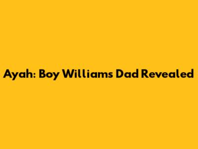 Ayah: Boy William's Dad Revealed