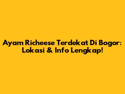 Ayam Richeese Terdekat Di Bogor: Lokasi & Info Lengkap!