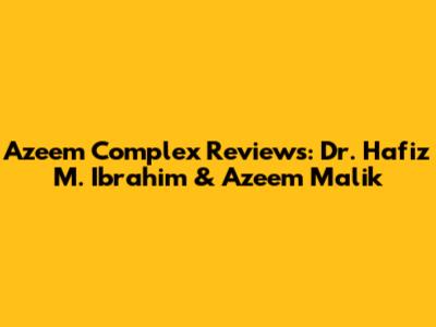 Azeem Complex Reviews: Dr. Hafiz M. Ibrahim & Azeem Malik