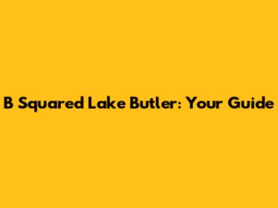 B Squared Lake Butler: Your Guide