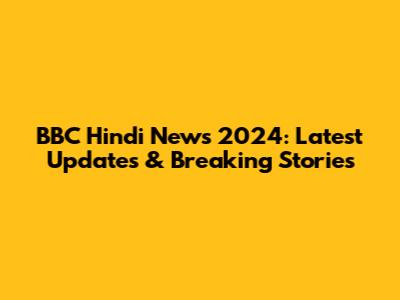 BBC Hindi News 2024: Latest Updates & Breaking Stories