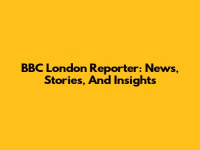 BBC London Reporter: News, Stories, And Insights