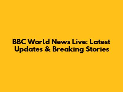 BBC World News Live: Latest Updates & Breaking Stories