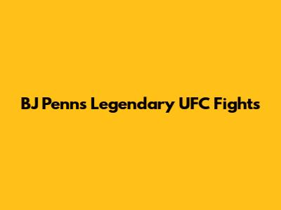 BJ Penn's Legendary UFC Fights