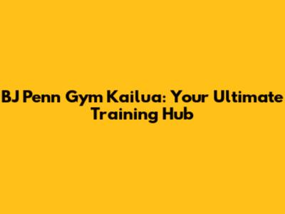 BJ Penn Gym Kailua: Your Ultimate Training Hub