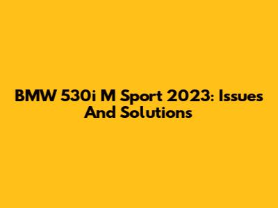 BMW 530i M Sport 2023: Issues And Solutions