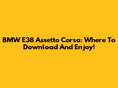 BMW E38 Assetto Corsa: Where To Download And Enjoy!