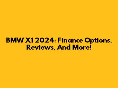 BMW X1 2024: Finance Options, Reviews, And More!