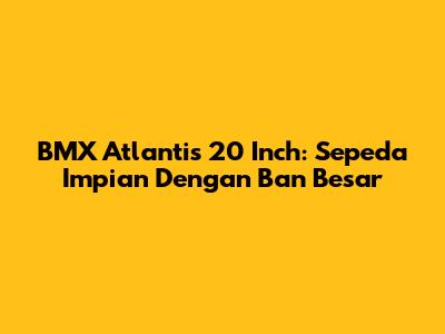 BMX Atlantis 20 Inch: Sepeda Impian Dengan Ban Besar