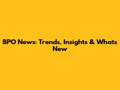 BPO News: Trends, Insights & What's New