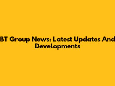 BT Group News: Latest Updates And Developments