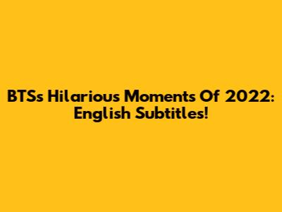 BTS's Hilarious Moments Of 2022: English Subtitles!