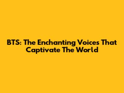BTS: The Enchanting Voices That Captivate The World