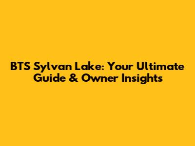 BTS Sylvan Lake: Your Ultimate Guide & Owner Insights