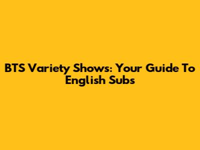 BTS Variety Shows: Your Guide To English Subs