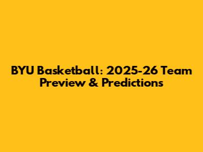 BYU Basketball: 2025-26 Team Preview & Predictions