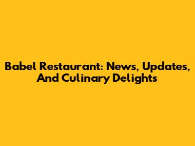 Babel Restaurant: News, Updates, And Culinary Delights