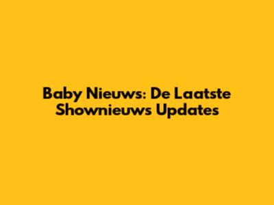 Baby Nieuws: De Laatste Shownieuws Updates