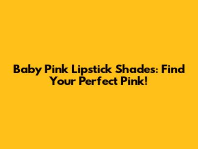 Baby Pink Lipstick Shades: Find Your Perfect Pink!