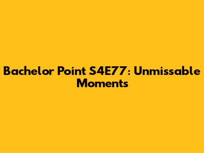 Bachelor Point S4E77: Unmissable Moments