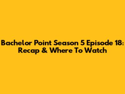 Bachelor Point Season 5 Episode 18: Recap & Where To Watch