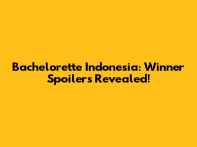 Bachelorette Indonesia: Winner Spoilers Revealed!