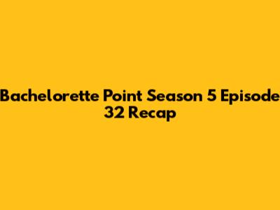 Bachelorette Point Season 5 Episode 32 Recap