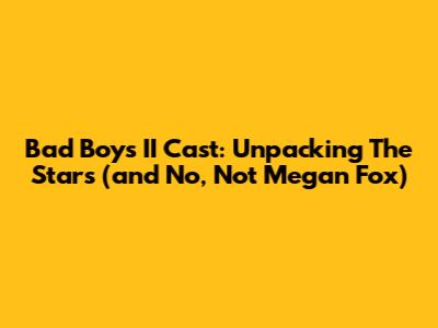 Bad Boys II Cast: Unpacking The Stars (and No, Not Megan Fox)