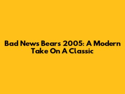 Bad News Bears 2005: A Modern Take On A Classic