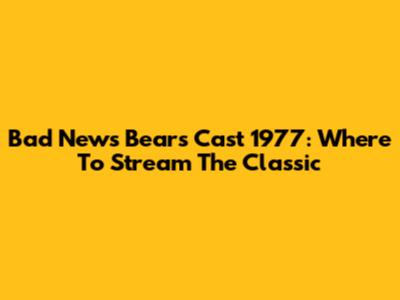Bad News Bears Cast 1977: Where To Stream The Classic
