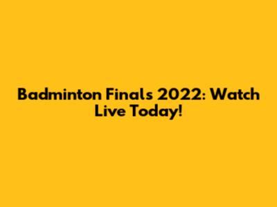 Badminton Finals 2022: Watch Live Today!