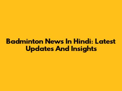 Badminton News In Hindi: Latest Updates And Insights