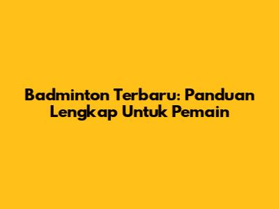 Badminton Terbaru: Panduan Lengkap Untuk Pemain