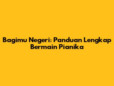 Bagimu Negeri: Panduan Lengkap Bermain Pianika
