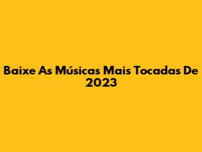 Baixe As Músicas Mais Tocadas De 2023