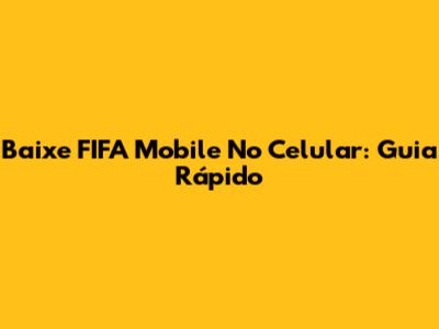 Baixe FIFA Mobile No Celular: Guia Rápido