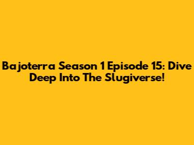 Bajoterra Season 1 Episode 15: Dive Deep Into The Slugiverse!
