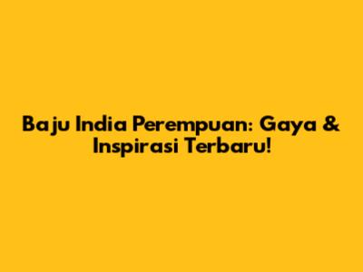 Baju India Perempuan: Gaya & Inspirasi Terbaru!
