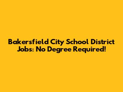 Bakersfield City School District Jobs: No Degree Required!
