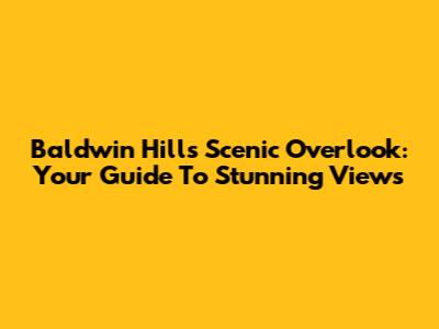 Baldwin Hills Scenic Overlook: Your Guide To Stunning Views