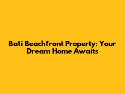 Bali Beachfront Property: Your Dream Home Awaits