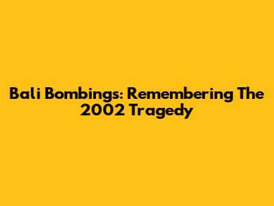 Bali Bombings: Remembering The 2002 Tragedy